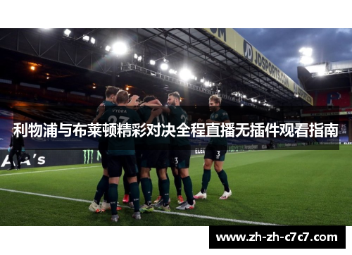 利物浦与布莱顿精彩对决全程直播无插件观看指南 利物浦与布莱顿精彩对决全程直播无插件观看指南