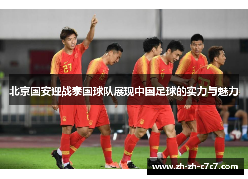 北京国安迎战泰国球队展现中国足球的实力与魅力 北京国安迎战泰国球队展现中国足球的实力与魅力
