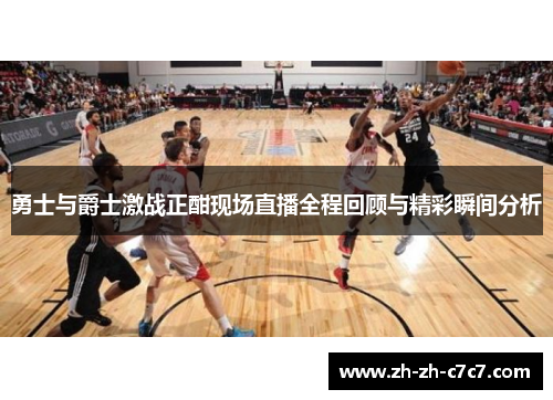 勇士与爵士激战正酣现场直播全程回顾与精彩瞬间分析 勇士与爵士激战正酣现场直播全程回顾与精彩瞬间分析