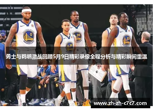 勇士与鹈鹕激战回顾5月9日精彩录像全程分析与精彩瞬间重温 勇士与鹈鹕激战回顾5月9日精彩录像全程分析与精彩瞬间重温