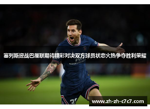 塞列斯迎战巴厘联期待精彩对决双方球员状态火热争夺胜利荣耀 塞列斯迎战巴厘联期待精彩对决双方球员状态火热争夺胜利荣耀