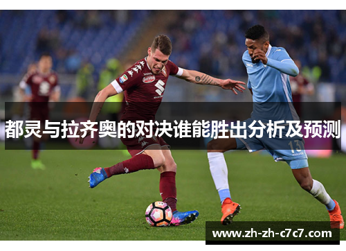都灵与拉齐奥的对决谁能胜出分析及预测 都灵与拉齐奥的对决谁能胜出分析及预测
