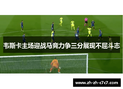 韦斯卡主场迎战马竞力争三分展现不屈斗志 韦斯卡主场迎战马竞力争三分展现不屈斗志