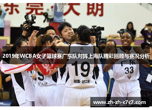 2019年WCBA女子篮球赛广东队对阵上海队精彩回顾与赛况分析 2019年WCBA女子篮球赛广东队对阵上海队精彩回顾与赛况分析