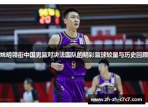 姚明领衔中国男篮对决法国队的精彩篮球较量与历史回顾 姚明领衔中国男篮对决法国队的精彩篮球较量与历史回顾