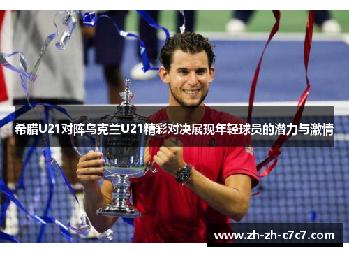 希腊U21对阵乌克兰U21精彩对决展现年轻球员的潜力与激情 希腊U21对阵乌克兰U21精彩对决展现年轻球员的潜力与激情
