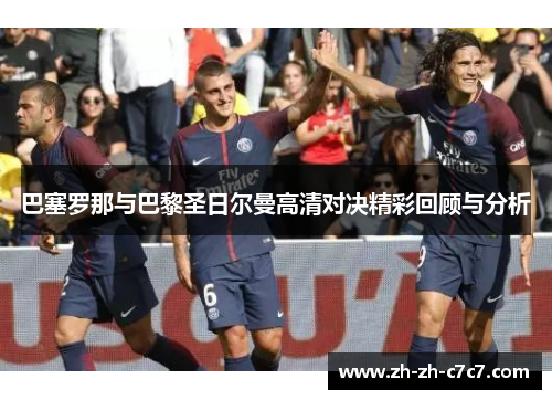 巴塞罗那与巴黎圣日尔曼高清对决精彩回顾与分析 巴塞罗那与巴黎圣日尔曼高清对决精彩回顾与分析
